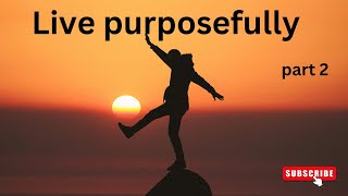 live purposefully | create a life filled with meaning and fulfilment | part 2