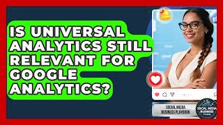 Is Universal Analytics Still Relevant For Google Analytics? - Social Media Business Playbook