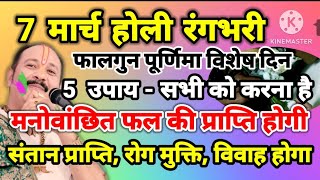 7 मार्च होली रंगभरी फालगुन पूर्णिमा विशेष -5 उपाय सभी को करना है | मनोवांछित फल की प्राप्ति होगी