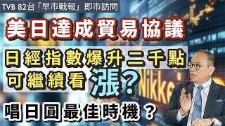 美日達成貿易協議, 日經指數爆升二千點, 可￼繼續看漲？唱日圓最佳時機？