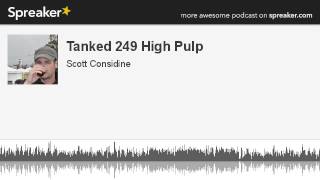 Tanked 249 High Pulp (part 4 of 6, made with Spreaker)