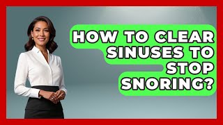 How To Clear Sinuses To Stop Snoring? - Ear Nose Throat Expert