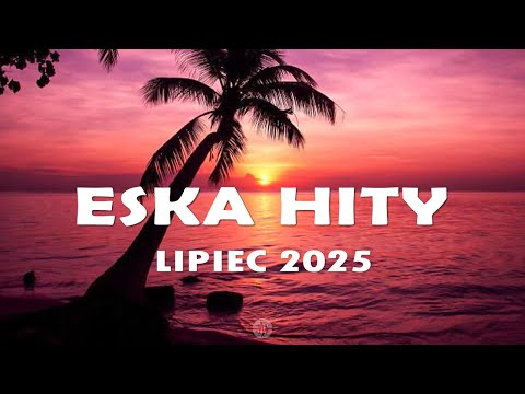Eska Hity Lipiec 2025 * Najnowsze Przeboje z Radia Eska 2025 * Najlepsza radiowa muzyka 2025 #