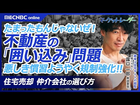 【住宅売却で注意！不動産業界の悪しき慣習「囲い込み」ようやく規制強化】海外では両手取引禁止、住宅情報サイト閲覧が趣味の露口一郎も激昂／仲介会社の探し方／媒介契約は3種類／投機筋の資金が新築マンションに