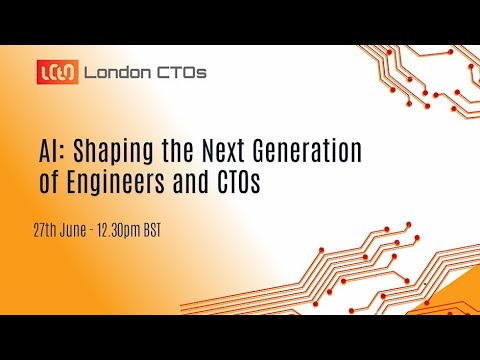 London CTOs: AI: Shaping the Next Generation of Engineers and CTOs June 27th 12:30PM