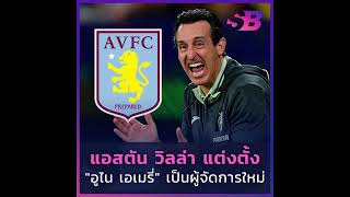 "แอสตัน วิลล่า" แต่งตั้ง "อูไน เอเมรี่" เป็นผู้จัดการทีมคนใหม่