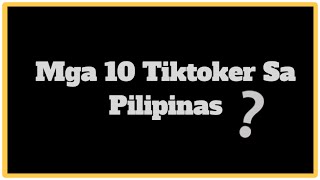 MGA 10 TIKTOKER SA PILIPINAS