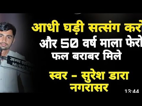 आंधी घड़ी सत्संग करो और 50 वर्ष माला फेरों फ़ल बारंबर मिलता है !! सुरेश डारा नगरासर बहुत ज्ञान कि