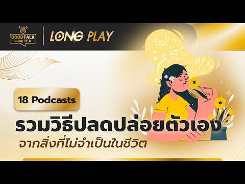 18 Podcasts รวมวิธีปลดปล่อยตัวเอง จากสิ่งที่ไม่จำเป็นในชีวิต | Good Talk Good Tea