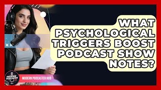 What Psychological Triggers Boost Podcast Show Notes? - Modern Podcaster Hub
