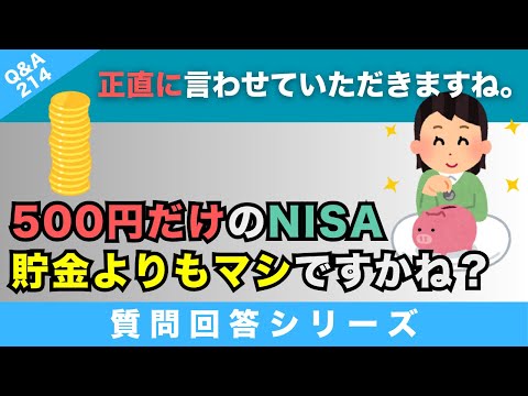 【質問回答】とりあえず500円でも増えもしない口座貯金とか貯金箱に入れるよりは、NISAのほうがマシって感じですかね？もしダメでも勉強代にもなるし、少しでも増えるかもしれないので？【Q&A214】