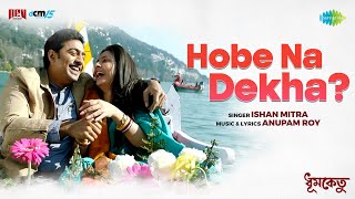 Hobe Na Dekha | হবে না দেখা | Dhumketu | Dev | Subhashree | Ishan Mitra | Anupam Roy | Bengali Song