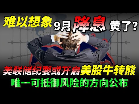 难以想象，9月降息黄了？美联储纪要或开启美股牛转熊，唯一可抵御风险的方向公布