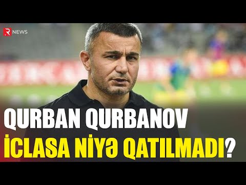 Qurban Qurbanov iclasa niyə qatılmadı? - RTV