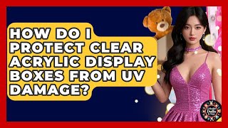 How Do I Protect Clear Acrylic Display Boxes From UV Damage? - Collectible Dolls and Toys