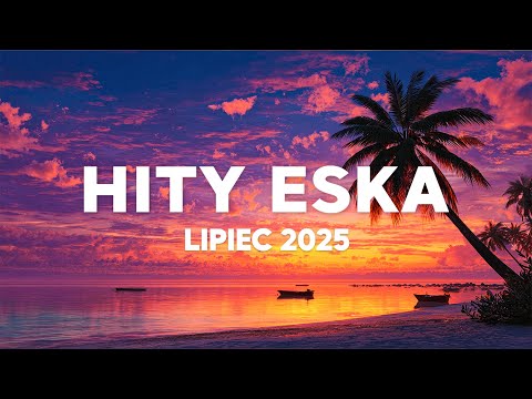 Eska Hity Lipiec 2025 * Najnowsze Przeboje z Radia Eska 2025 * Najlepsza radiowa muzyka 2025 #1