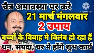 21 मार्च चैत्र अमावस्या पर करे उपाय बच्चों के, विवाह मे विलंब हो रहा हो, धन संपदा, घर होगे शुभ कार्य