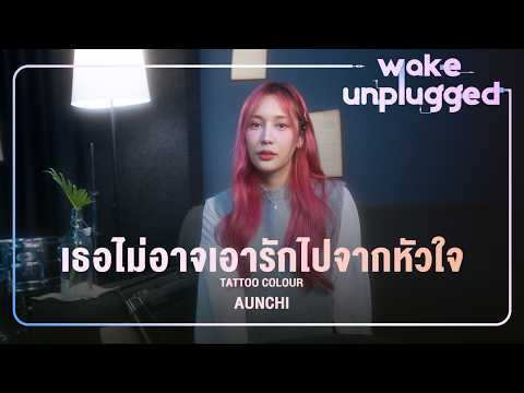 Aunchi(อันชิ) | Tattoo Colour - เธอไม่อาจเอารักไปจากหัวใจ 【 Wake Unplugged 】