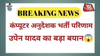 [उपेन यादव का बड़ा बयान 😱 ] Computer Instructor Result latest News 🔴 !! Computer Teacher Latest News