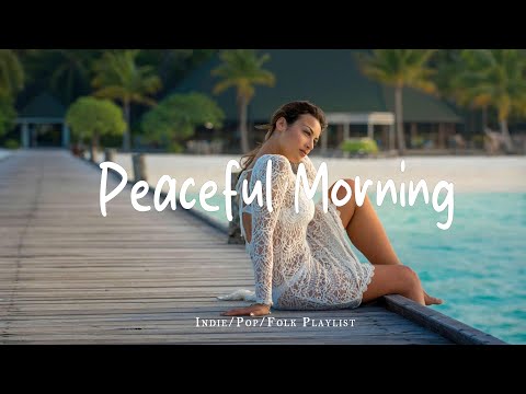 Peaceful Morning | Start your day with some relaxing morning tunes  | Best Indie/Pop/Folk/Acoustic