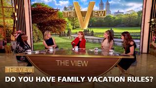 Do You Have Family Vacation Rules? | The View