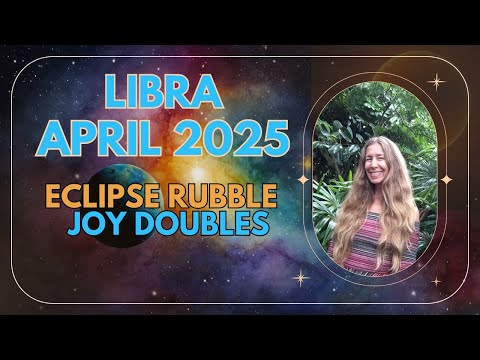 Libra April Astrology. ECLIPSE RUBBLE, JOY DOUBLES.