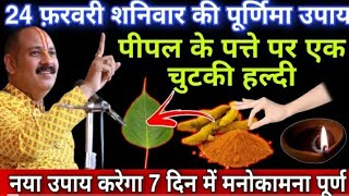 24 फ़रवरी शनिवार की पूर्णिमा | पीपल के पत्ते पर एक चुटकी हल्दी | Poornima ke upay  Pradeep ji mishra