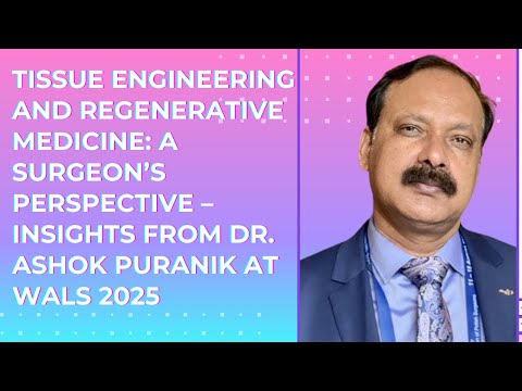 Tissue Engineering & Regenerative Medicine: A Surgeon’s Perspective – Dr. Ashok Puranik at WALS 2025