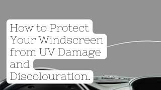 How to Protect Your Windscreen from UV Damage and Discolouration