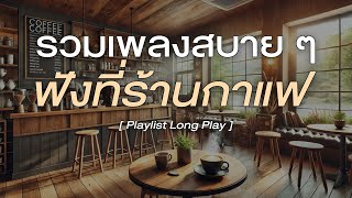 รวมเพลงสบาย ๆ ฟังที่ร้านกาแฟ [ Playlist Long Play ]