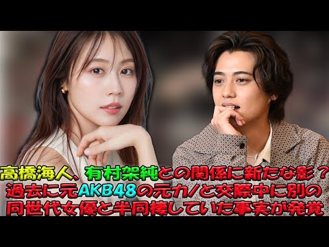 高橋海人、衝撃の二股疑惑が浮上！有村架純との交際の裏で、元AKB48の元恋人と同世代女優との半同棲過去が明らかに