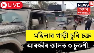 LIVE | Guwahati News|এইবাৰ যুৱতীৰ গাড়ী চোৰ চক্ৰ। দিছপুৰ আৰক্ষীৰ জালত তিনি মহিলা গাড়ী চুৰি চক্ৰ।