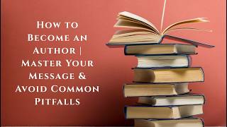 How to Become an Author | Master Your Message & Avoid Common Pitfalls