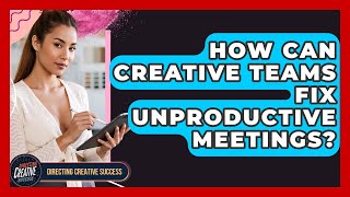 How Can Creative Teams Fix Unproductive Meetings? - Directing Creative Success