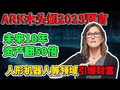 重磅！ARK木头姐2025终极预言：未来10年财富地图，资产翻50倍，人形机器人、比特币、特斯拉齐发力，直接引爆万亿财富！