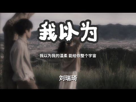我以为 - 刘瑞琦 「我以为我的温柔 能给你整个宇宙」 【动态歌词Lyrics】