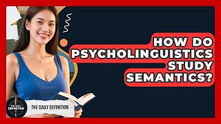 How Do Psycholinguistics Study Semantics? - The Daily Definition