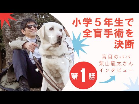 「小学5年生、緑内障で視力を失う決断をした経緯」盲目のパパ・栗山龍太さんインタビュー第1話