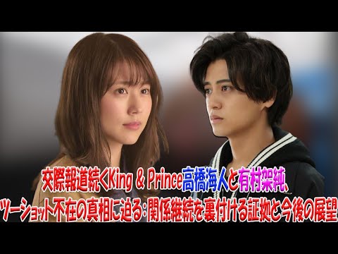 スキャンダル後も揺るぎない絆？King & Prince高橋海人と有村架純、ツーショット回避の戦略とメディアへの対応を分析