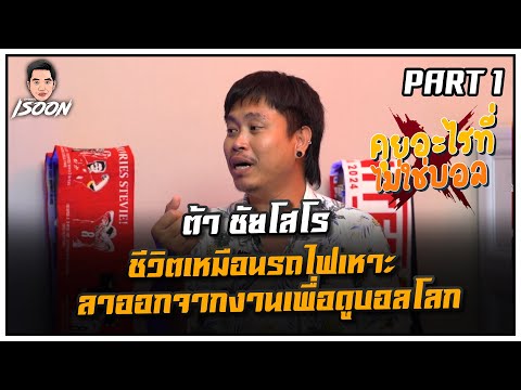 ต้า ชัยโสโร ชีวิตเหมือนรถไฟเหาะ ลาออกจากงานเพื่อดูบอลโลก l คุยอะไรที่ไม่ใช่บอล EP 12 Part 1