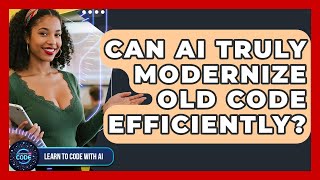 Can AI Truly Modernize Old Code Efficiently? - Learning To Code With AI