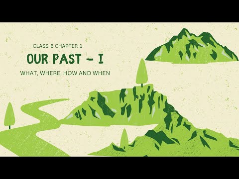 CLASS VI | NCERT | HISTORY | OUR PASTS - I | PART - 1 | WHAT, WHERE, HOW AND WHEN