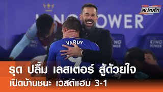 รุด ปลื้มฟอร์ม เลสเตอร์ สู้ด้วยใจ ชนะ เวสต์แฮม 3-1 | TNNสปอร์ต