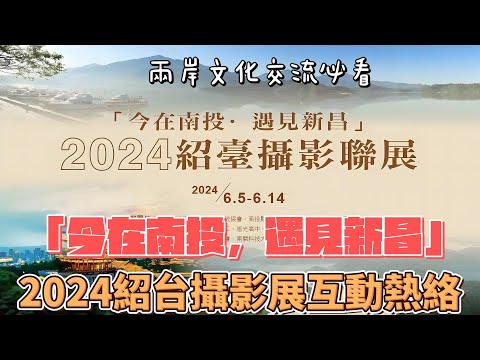 兩岸新聞台  :  「今在南投，遇見新昌」  2024紹台攝影展互動熱絡