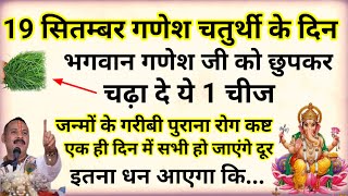 19 सितम्बर गणेश चतुर्थी के दिन भगवान गणेश जी को छुपा कर चढ़ा दें गरीबी और कष्ट हो जाएंगे दूर...