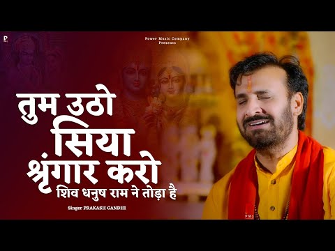 तुम उठो सिया श्रृंगार करो शिव धनुष राम ने तोड़ा है | Prakash Gandhi | Tum Utho Siya Singar Karo