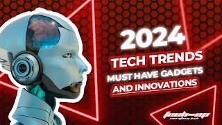 2024 Tech Trends: Must-Have Gadgets and Innovations.
