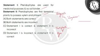 Statement I: Pteridophytes are used for medicinal purposes amp; as soil binder.\nStatement II: P....