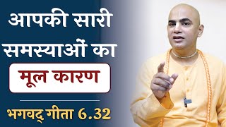 Root cause of all problems || सारी समस्याओं का मूल कारण  || Gita 6.32 || Chakravarti Das