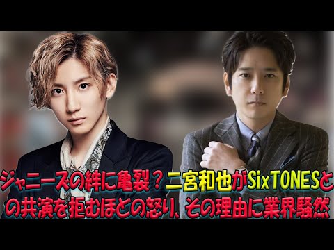 二宮和也、SixTONESとの共演を二度としないと激怒！その衝撃の発言が引き起こす波乱の行方